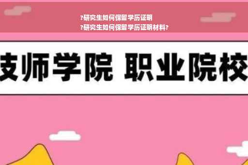 ?研究生如何保留学历证明
?研究生如何保留学历证明材料?