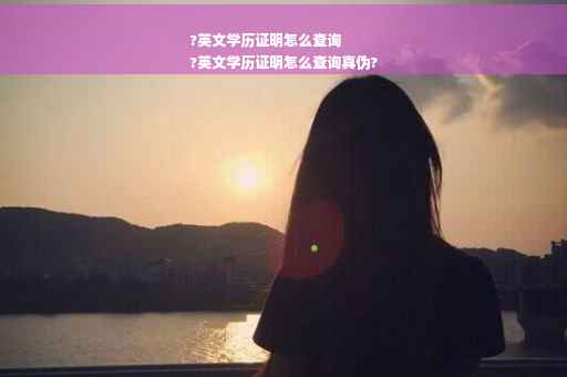 ?英文学历证明怎么查询
?英文学历证明怎么查询真伪?
