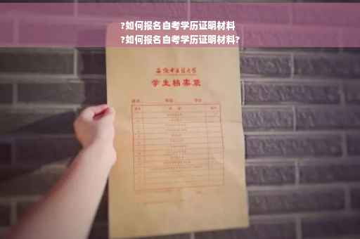 ?如何报名自考学历证明材料
?如何报名自考学历证明材料?