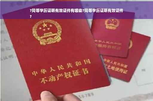 ?同等学历证明有效证件有哪些?同等学历证明有效证件
?