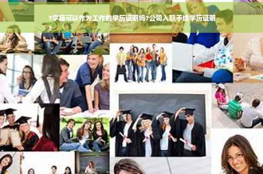 ?学籍可以作为工作的学历证明吗?公司入职手续学历证明
?