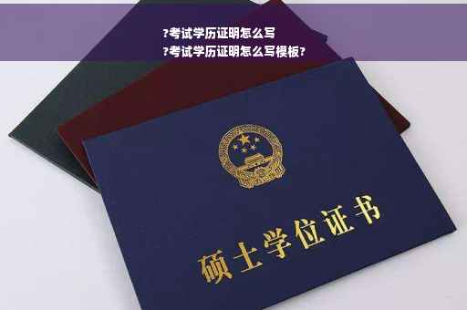 ?考试学历证明怎么写
?考试学历证明怎么写模板?