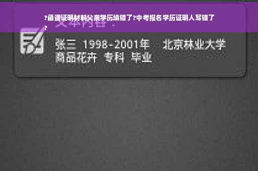 ?函调证明材料父亲学历填错了?中考报名学历证明人写错了
?
