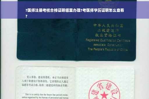 ?医师注册考核合格证明哪里办理?考医师学历证明怎么查看
?