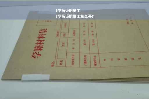 ?学历证明员工
?学历证明员工怎么开?
