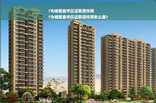 ?为啥要查学历证明原件呢
?为啥要查学历证明原件呢怎么查?