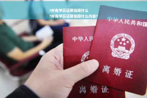 ?所有学历证明包括什么
?所有学历证明包括什么内容?
