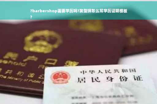 ?barbershop需要学历吗?发型师怎么写学历证明模板
?