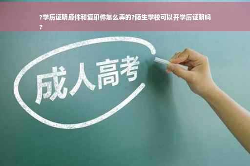 ?学历证明原件和复印件怎么弄的?陌生学校可以开学历证明吗
?