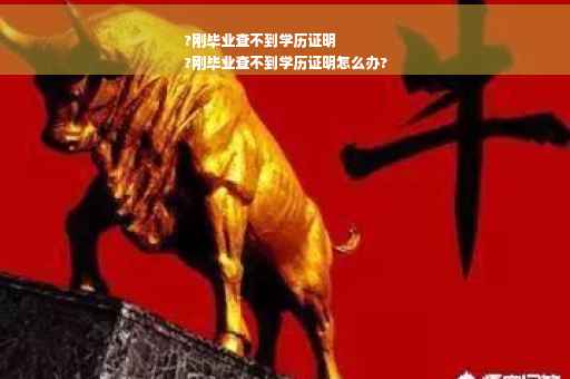 ?刚毕业查不到学历证明
?刚毕业查不到学历证明怎么办?