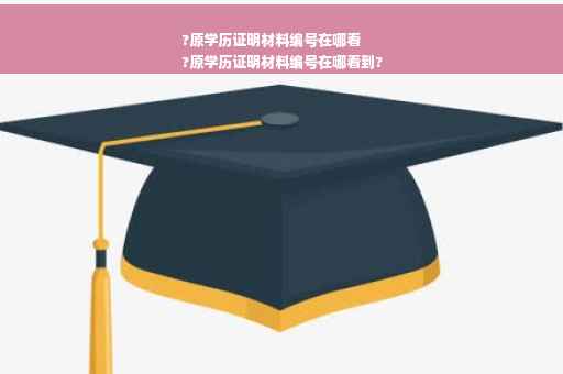 ?原学历证明材料编号在哪看
?原学历证明材料编号在哪看到?