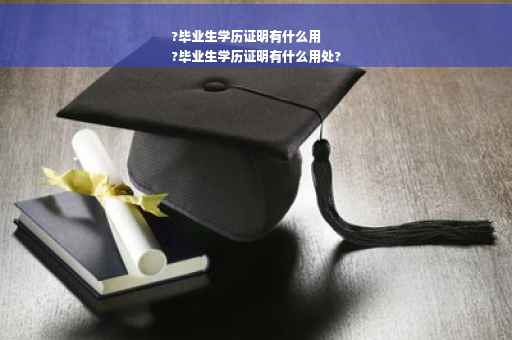 ?毕业生学历证明有什么用
?毕业生学历证明有什么用处?