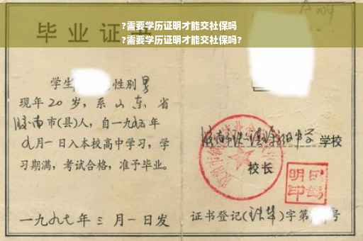 ?需要学历证明才能交社保吗
?需要学历证明才能交社保吗?