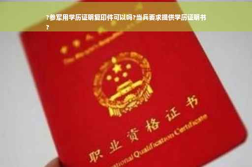 ?参军用学历证明复印件可以吗?当兵要求提供学历证明书
?