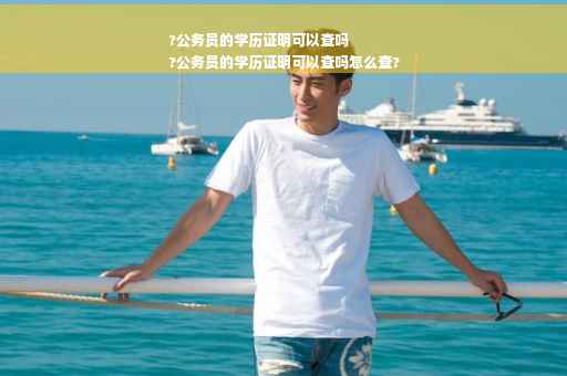 ?公务员的学历证明可以查吗
?公务员的学历证明可以查吗怎么查?