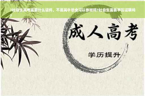 ?社会生高考需要什么证件，不是高中毕业可以参加吗?社会生需要学历证明吗
?