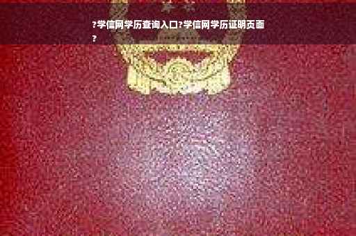 ?学信网学历查询入口?学信网学历证明页面
?