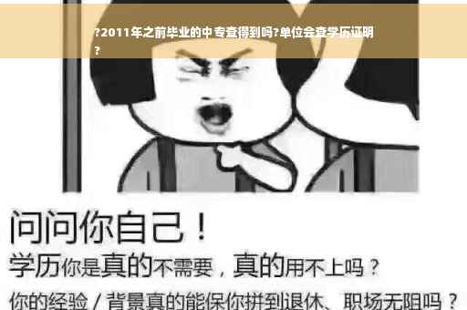 ?2011年之前毕业的中专查得到吗?单位会查学历证明
?