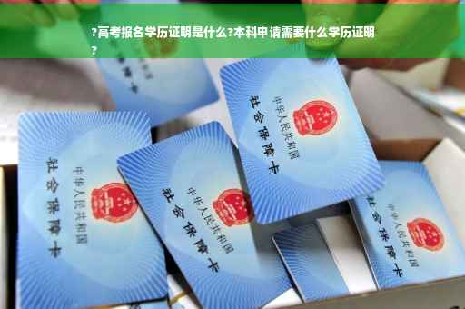 ?高考报名学历证明是什么?本科申请需要什么学历证明
?