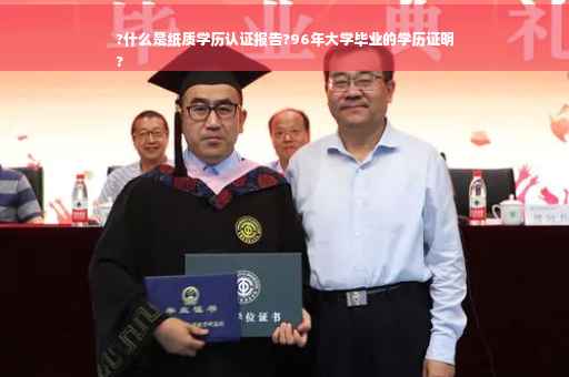 ?什么是纸质学历认证报告?96年大学毕业的学历证明
?
