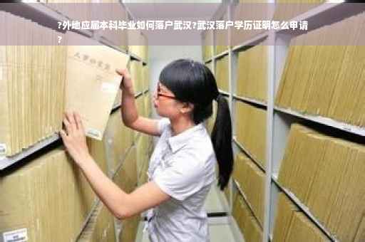 ?外地应届本科毕业如何落户武汉?武汉落户学历证明怎么申请
?