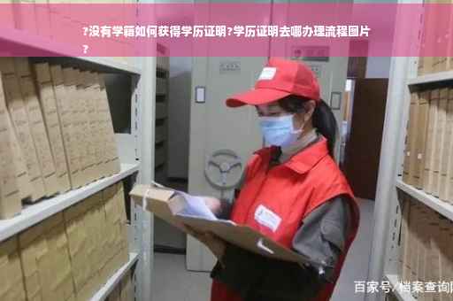 ?没有学籍如何获得学历证明?学历证明去哪办理流程图片
?