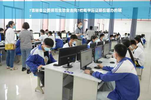 ?吉林省公费师范生毕业去向?桦甸学历证明在哪办的呢
?