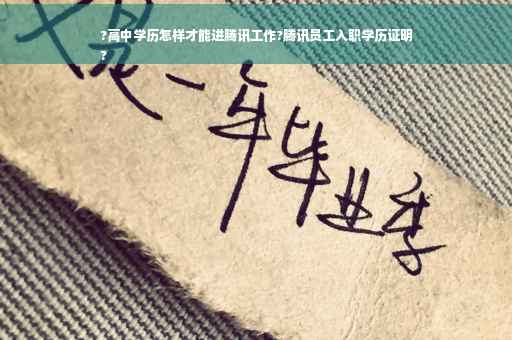 ?高中学历怎样才能进腾讯工作?腾讯员工入职学历证明
?