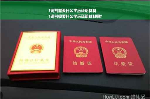 ?调剂需要什么学历证明材料
?调剂需要什么学历证明材料呢?