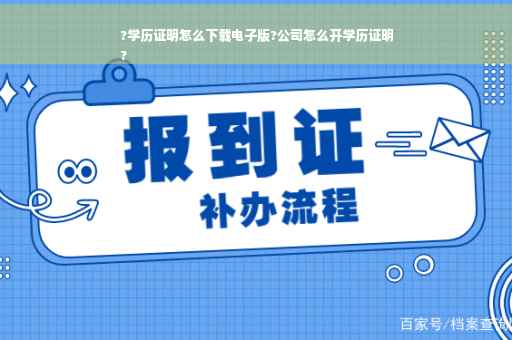 ?学历证明怎么下载电子版?公司怎么开学历证明
?