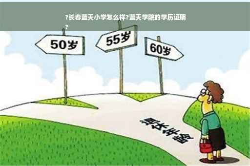 ?长春蓝天小学怎么样?蓝天学院的学历证明
?