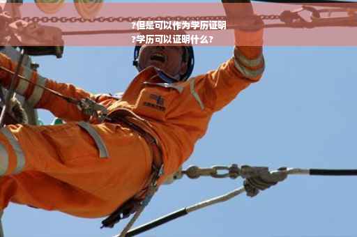 ?但是可以作为学历证明
?学历可以证明什么?