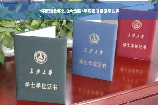 ?年底聚会怎么拍大合照?学历证明拼图怎么弄
?