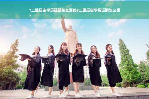 ?二建后审学历证明怎么写的?二建后审学历证明怎么写
?