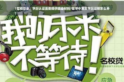?军校毕业，学历认证需要提供哪些材料?留学中英文学历证明怎么弄
?