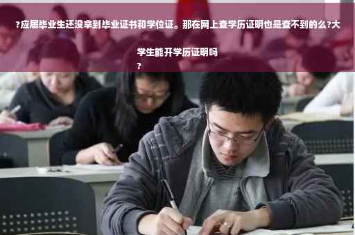 ?应届毕业生还没拿到毕业证书和学位证。那在网上查学历证明也是查不到的么?大学生能开学历证明吗
?