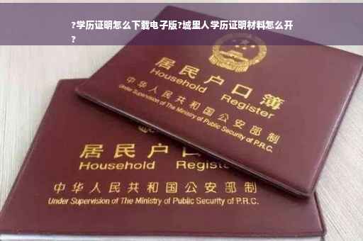 ?学历证明怎么下载电子版?城里人学历证明材料怎么开
?