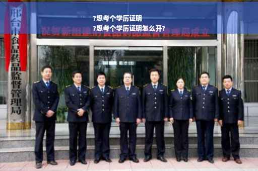 ?想考个学历证明
?想考个学历证明怎么开?