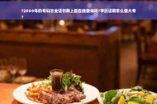 ?2000年的专科毕业证书网上能在线查询吗?学历证明怎么查大专
?