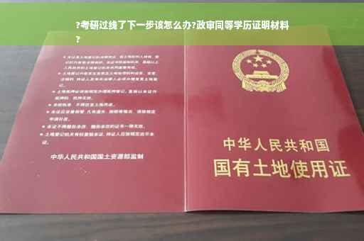 ?考研过线了下一步该怎么办?政审同等学历证明材料
?