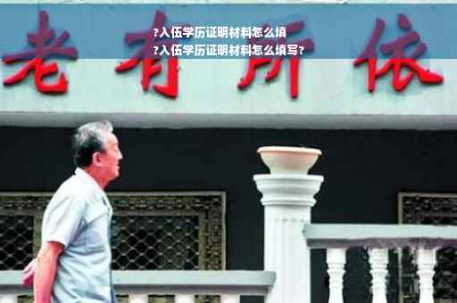 ?入伍学历证明材料怎么填
?入伍学历证明材料怎么填写?