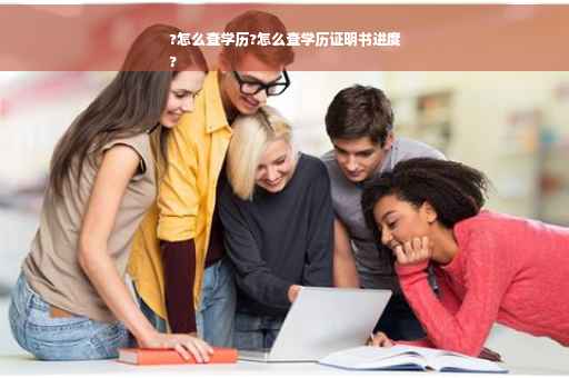 ?怎么查学历?怎么查学历证明书进度
?