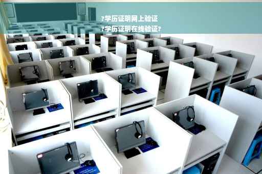 ?学历证明网上验证
?学历证明在线验证?