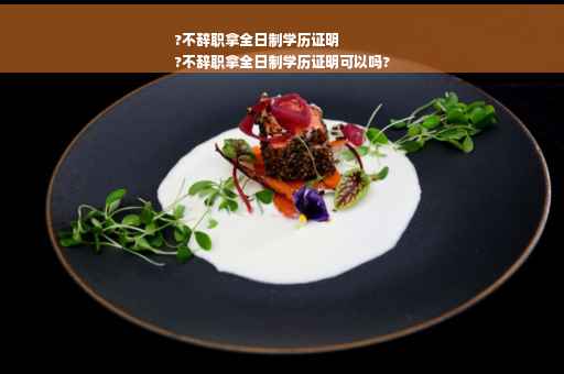 ?不辞职拿全日制学历证明
?不辞职拿全日制学历证明可以吗?