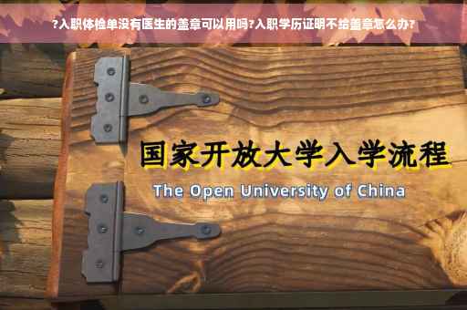 ?入职体检单没有医生的盖章可以用吗?入职学历证明不给盖章怎么办?