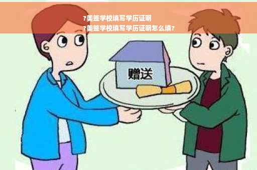 ?美签学校填写学历证明
?美签学校填写学历证明怎么填?