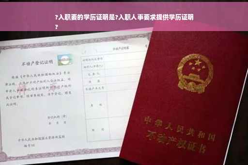 ?入职要的学历证明是?入职人事要求提供学历证明
?
