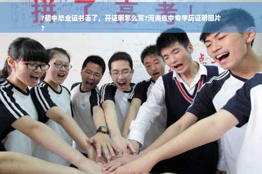 ?初中毕业证书丢了，开证明怎么写?河南省中专学历证明图片
?
