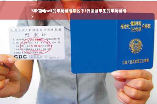 ?学信网pdf的学历证明怎么下?外国留学生的学历证明
?