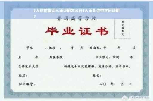 ?入职前需要人事证明怎么开?人事让你带学历证明
?